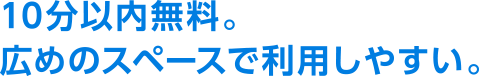 10分以内無料。広めのスペースで利用しやすい。